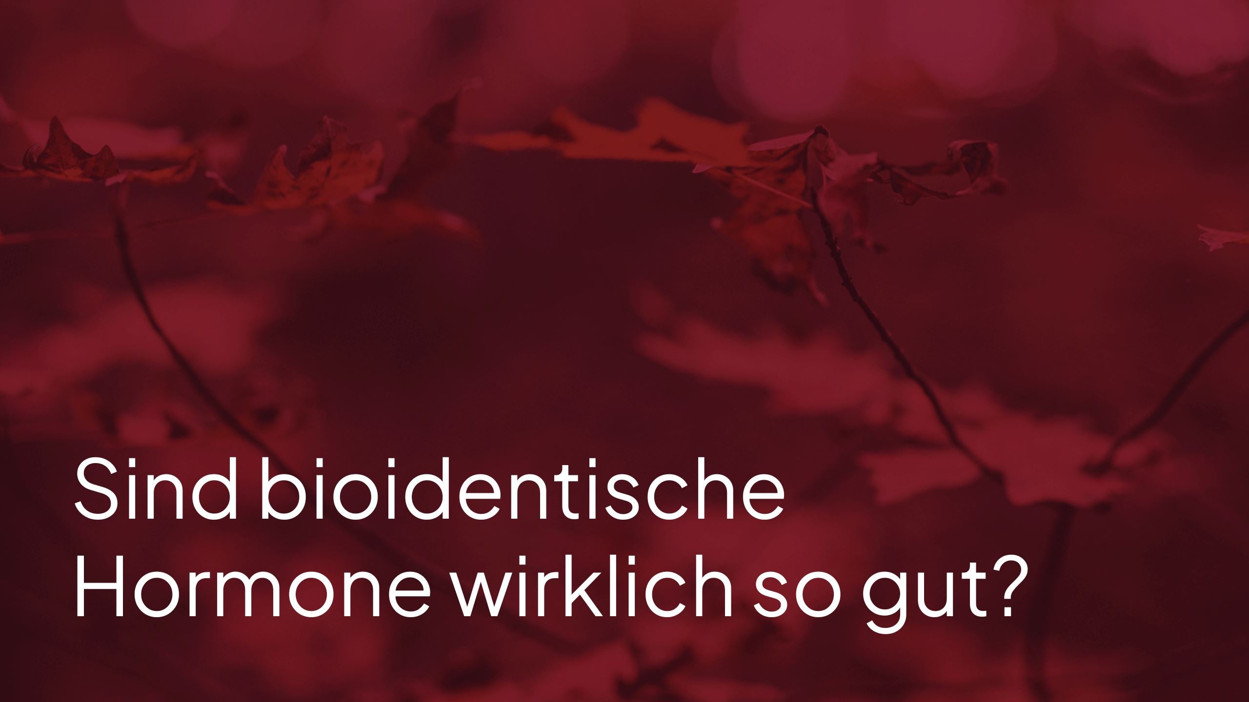 Sind bioidentische Hormone wirklich so gut?